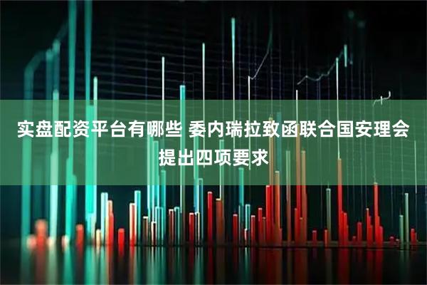 实盘配资平台有哪些 委内瑞拉致函联合国安理会提出四项要求